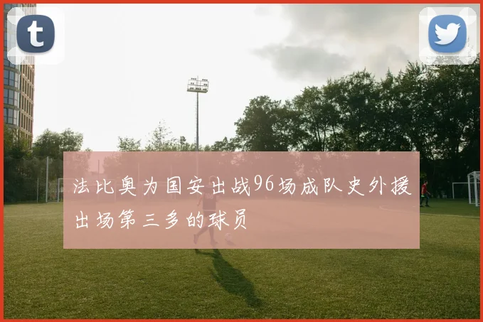 法比奥为国安出战96场成队史外援出场第三多的球员