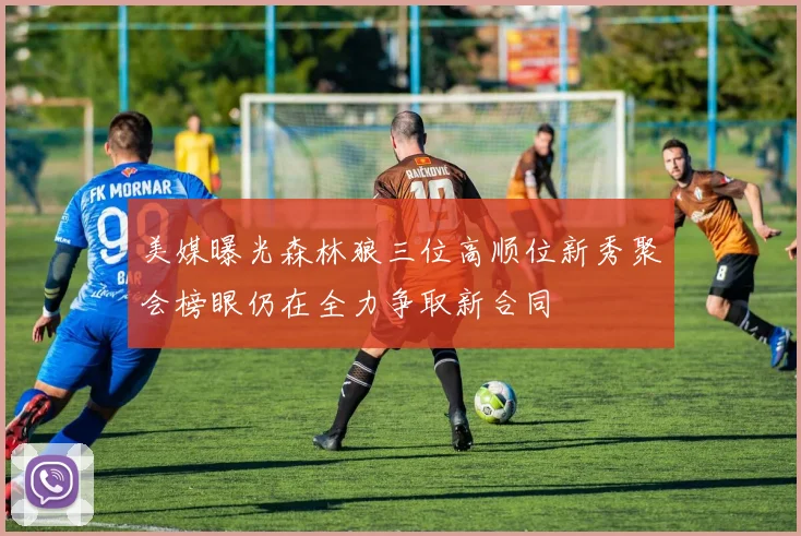 美媒曝光森林狼三位高顺位新秀聚会榜眼仍在全力争取新合同