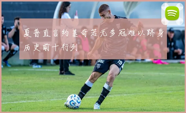 夏普直言约基奇若无多冠难以跻身历史前十行列