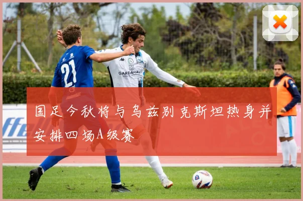 国足今秋将与乌兹别克斯坦热身并安排四场A级赛