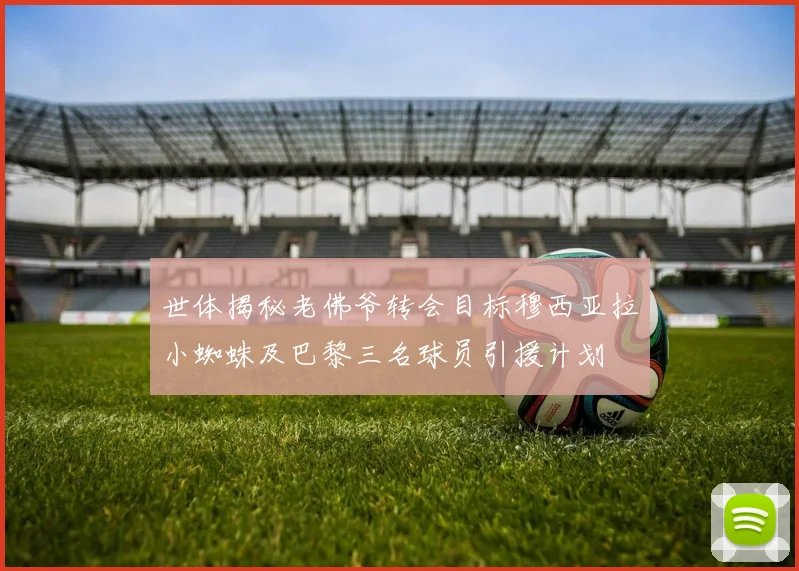 世体揭秘老佛爷转会目标穆西亚拉小蜘蛛及巴黎三名球员引援计划