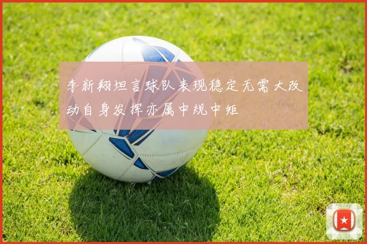 李新翔坦言球队表现稳定无需大改动自身发挥亦属中规中矩