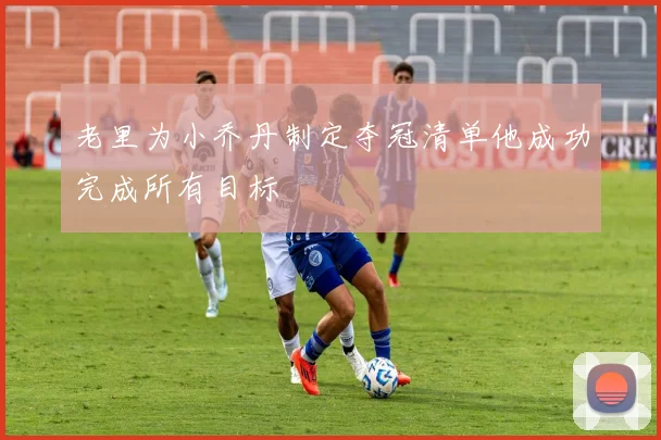 老里为小乔丹制定夺冠清单他成功完成所有目标