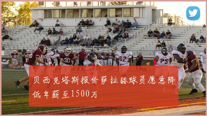 贝西克塔斯报价萨拉赫球员愿意降低年薪至1500万